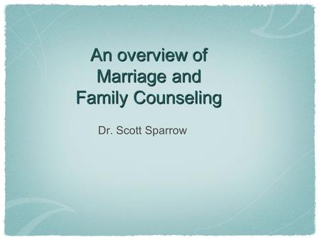 An overview of Marriage and Family Counseling Dr. Scott Sparrow.