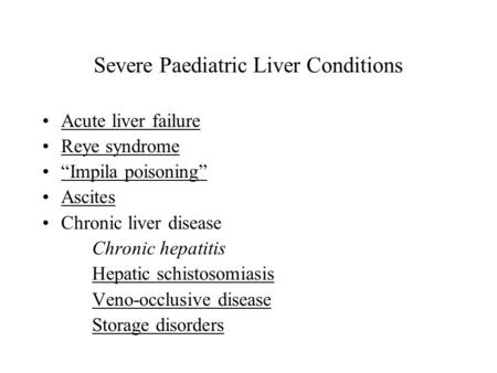 Severe Paediatric Liver Conditions Acute liver failure Reye syndrome “Impila poisoning” Ascites Chronic liver disease Chronic hepatitis Hepatic schistosomiasis.