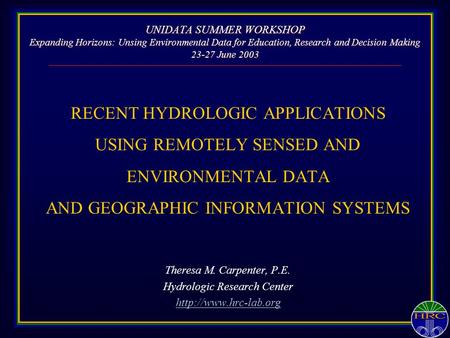 UNIDATA SUMMER WORKSHOP Expanding Horizons: Unsing Environmental Data for Education, Research and Decision Making 23-27 June 2003 RECENT HYDROLOGIC APPLICATIONS.