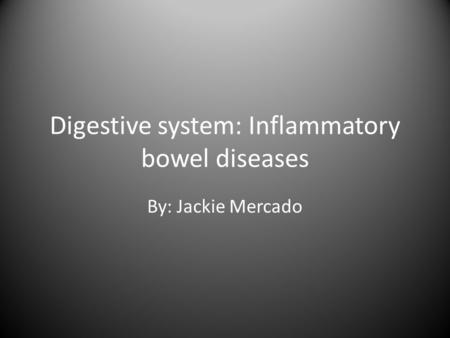 Digestive system: Inflammatory bowel diseases By: Jackie Mercado.