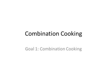 Combination Cooking Goal 1: Combination Cooking. Combination Cooking combine 2 cooking techniques dry + moist cooking method=combo cooking brown food.