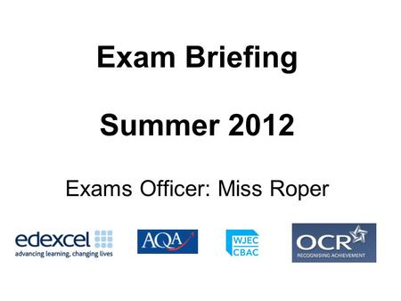 Exam Briefing Summer 2012 Exams Officer: Miss Roper.