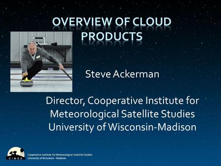 Cooperative Institute for Meteorological Satellite Studies University of Wisconsin - Madison Steve Ackerman Director, Cooperative Institute for Meteorological.