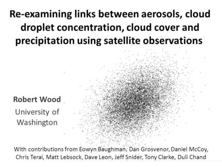 Re-examining links between aerosols, cloud droplet concentration, cloud cover and precipitation using satellite observations Robert Wood University of.
