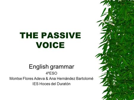 THE PASSIVE VOICE English grammar 4ºESO Montse Flores Adeva & Ana Hernández Bartolomé IES Hoces del Duratón.