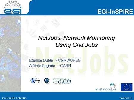 Www.egi.eu EGI-InSPIRE RI-261323 EGI-InSPIRE www.egi.eu EGI-InSPIRE RI-261323 Etienne Dublé - CNRS/UREC Alfredo Pagano – GARR NetJobs: Network Monitoring.