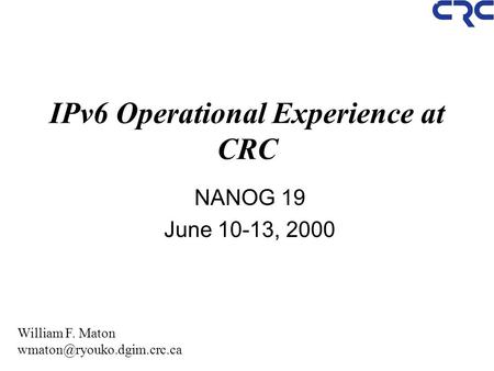 IPv6 Operational Experience at CRC NANOG 19 June 10-13, 2000 William F. Maton
