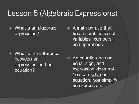 Lesson 5 (Algebraic Expressions)  What is an algebraic expression?  What is the difference between an expression and an equation?  A math phrase that.