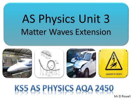 AS Physics Unit 3 Matter Waves Extension AS Physics Unit 3 Matter Waves Extension Mr D Powell.