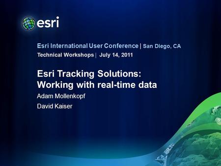 Esri International User Conference | San Diego, CA Technical Workshops | Esri Tracking Solutions: Working with real-time data Adam Mollenkopf David Kaiser.