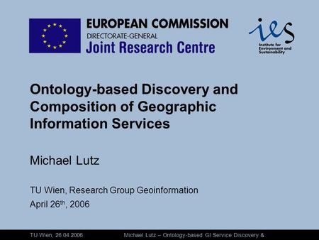 Michael Lutz – Ontology-based GI Service Discovery & Composition TU Wien, 26.04.2006 Ontology-based Discovery and Composition of Geographic Information.