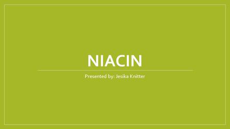 NIACIN Presented by: Jesika Knitter. Also known as… Vitamin B3 Nicotinic Acid A component of the “Vitamin B Complex” Note: Tryptophan is an amino acid.