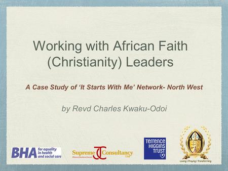 Working with African Faith (Christianity) Leaders A Case Study of ‘It Starts With Me’ Network- North West by Revd Charles Kwaku-Odoi.