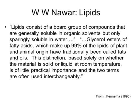 W W Nawar: Lipids “Lipids consist of a board group of compounds that are generally soluble in organic solvents but only sparingly soluble in water….” “…Glycerol.