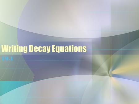 Writing Decay Equations 19.1. Radioactivity Radioactive decay is the loss of energy to achieve stability –Spontaneous process –Where unstable isotopes.