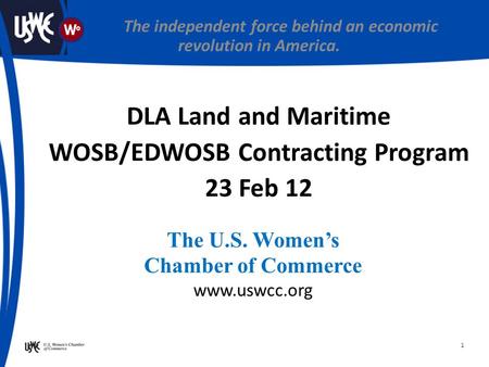 1 The U.S. Women’s Chamber of Commerce www.uswcc.org The independent force behind an economic revolution in America. DLA Land and Maritime WOSB/EDWOSB.