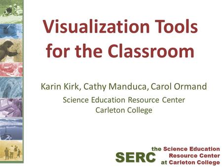 Visualization Tools for the Classroom Karin Kirk, Cathy Manduca, Carol Ormand Science Education Resource Center Carleton College SERC the Science Education.