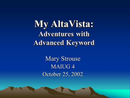 My AltaVista: Adventures with Advanced Keyword Mary Strouse MAIUG 4 October 25, 2002.