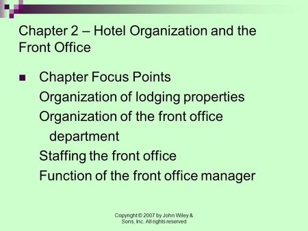 Copyright © 2007 by John Wiley & Sons, Inc. All rights reserved Chapter 2 – Hotel Organization and the Front Office Chapter Focus Points Organization of.