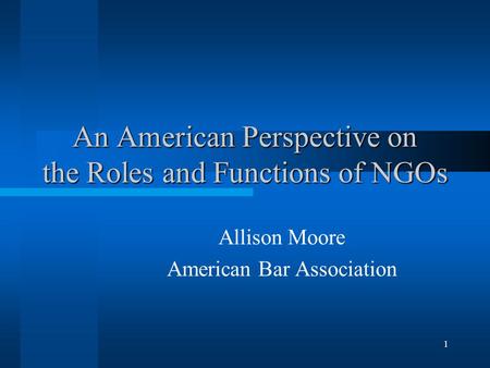 1 An American Perspective on the Roles and Functions of NGOs Allison Moore American Bar Association.