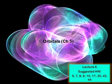 Orbitals (Ch 5) Lecture 6 Suggested HW: 5, 7, 8, 9, 10, 17, 20, 43, 44.