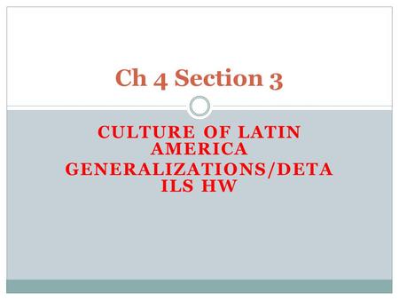 CULTURE OF LATIN AMERICA GENERALIZATIONS/DETA ILS HW Ch 4 Section 3.
