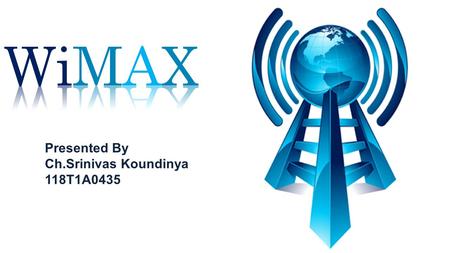 WiMAX Presented By Ch.Srinivas Koundinya 118T1A0435.
