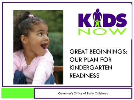 GREAT BEGINNINGS: OUR PLAN FOR KINDERGARTEN READINESS Governor’s Office of Early Childhood.