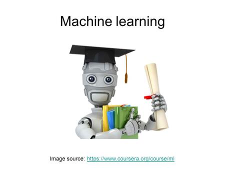 Machine learning Image source: https://www.coursera.org/course/ml.