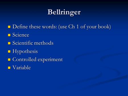 Bellringer Define these words: (use Ch 1 of your book) Define these words: (use Ch 1 of your book) Science Science Scientific methods Scientific methods.