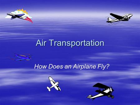 Air Transportation How Does an Airplane Fly?. Paper Planes  Create a paper airplane –Choose a paper airplane from the following site and fold it according.