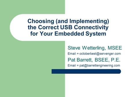 Choosing (and Implementing) the Correct USB Connectivity for Your Embedded System Steve Wetterling, MSEE  = Pat Barrett,