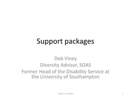 Support packages Deb Viney Diversity Advisor, SOAS Former Head of the Disability Service at the University of Southampton 1Support packages.