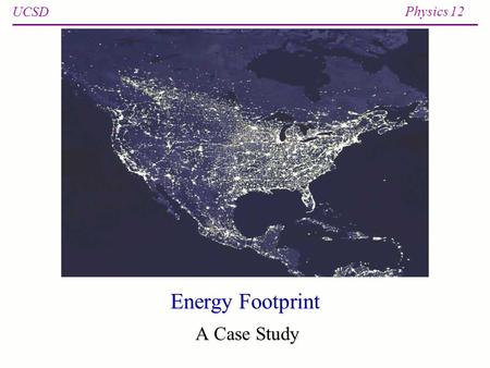 UCSD Physics 12 Energy Footprint A Case Study. UCSD Physics 12 Spring 20132 Electricity meter Electricity meters read in kWh (kilowatt-hour)Electricity.