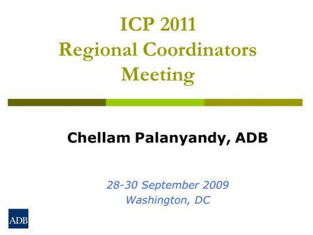ICP 2011 Regional Coordinators Meeting Chellam Palanyandy, ADB 28-30 September 2009 Washington, DC.