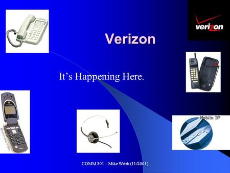 COMM 301 – Mike Webb (11/2001) Verizon It’s Happening Here.