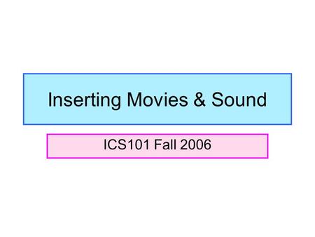 Inserting Movies & Sound ICS101 Fall 2006. Where to go when inserting movies or sound files… You will always go to Insert  Movies and Sounds.
