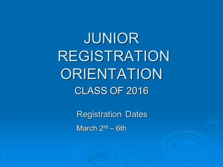 JUNIOR REGISTRATION ORIENTATION CLASS OF 2016 Registration Dates March 2 rd – 6th.