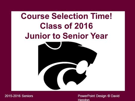 Course Selection Time! Class of 2016 Junior to Senior Year rrrr 2015-2016 SeniorsPowerPoint Design © David Hendon.