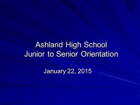 Ashland High School Junior to Senior Orientation January 22, 2015.