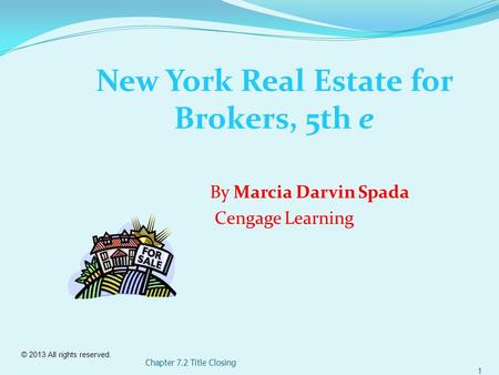 © 2013 All rights reserved. 1 Chapter 7.2 Title Closing New York Real Estate for Brokers, 5th e By Marcia Darvin Spada Cengage Learning.