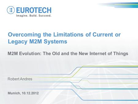 Overcoming the Limitations of Current or Legacy M2M Systems M2M Evolution: The Old and the New Internet of Things Munich, 10.12.2012 Robert Andres.