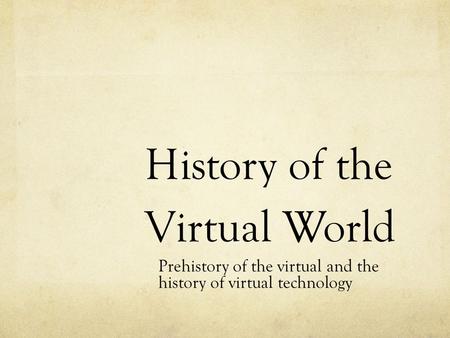 History of the Virtual World Prehistory of the virtual and the history of virtual technology.