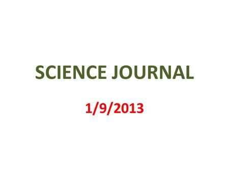 SCIENCE JOURNAL 1/9/2013. 1 st PAGE MY SCIENCE JOURNAL BY _________________.