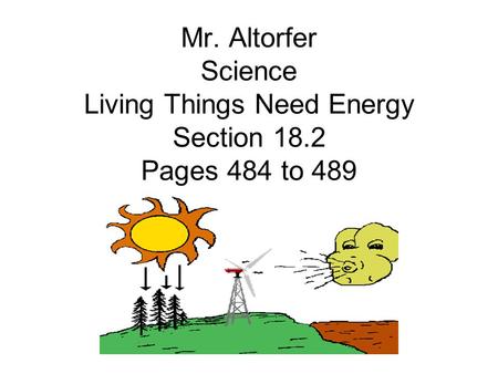 Mr. Altorfer Science Living Things Need Energy Section 18.2 Pages 484 to 489.