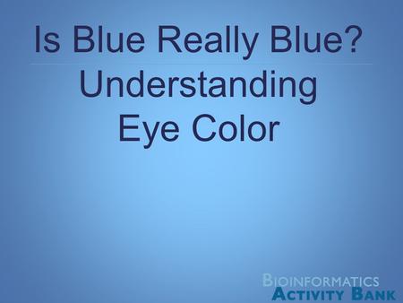 Is Blue Really Blue? Understanding Eye Color. Eye Color Image courtesy of the National Eye Institute, National Institutes of Health Eye color depends.