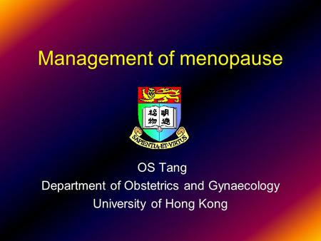 Management of menopause OS Tang Department of Obstetrics and Gynaecology University of Hong Kong.