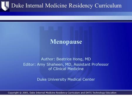Copyright © 2005, Duke Internal Medicine Residency Curriculum and DHTS Technology Education Duke Internal Medicine Residency Curriculum Menopause Author: