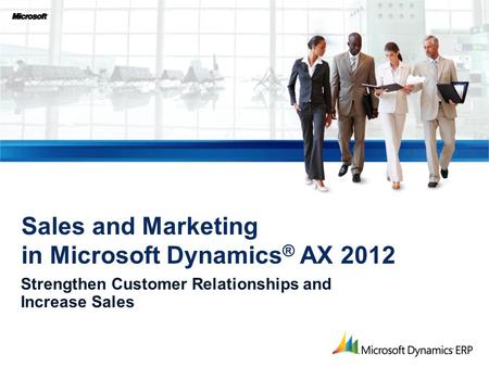 Strengthen Customer Relationships and Increase Sales Sales and Marketing in Microsoft Dynamics ® AX 2012.