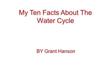 My Ten Facts About The Water Cycle BY Grant Hanson.